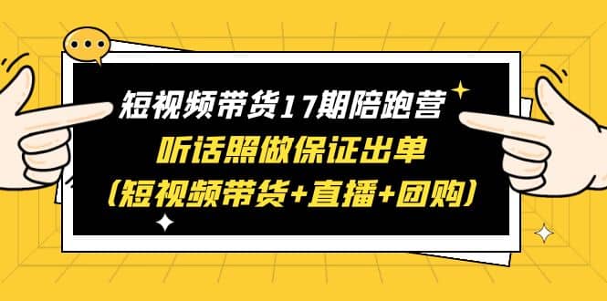 短视频带货17期陪跑营 听话照做保证出单（短视频带货+直播+团购）-创途网