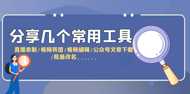 分享几个常用工具 直播录制/视频转图/视频编辑/公众号文章下载/改名……-创途网