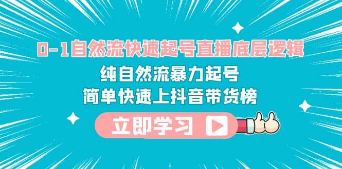 0-1自然流快速起号直播 底层逻辑 纯自然流暴力起号 简单快速上抖音带货榜-创途网