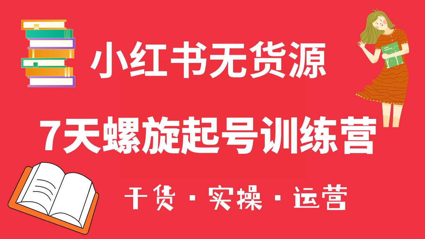 小红书7天螺旋起号训练营，小白也能轻松起店（干货+实操+运营）-创途网