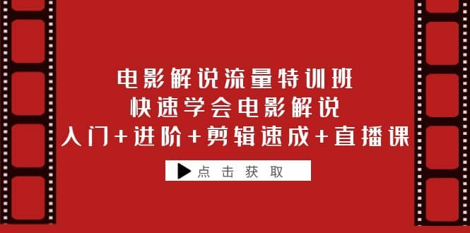 电影解说流量特训班：快速学会电影解说，入门+进阶+剪辑速成+直播课-创途网