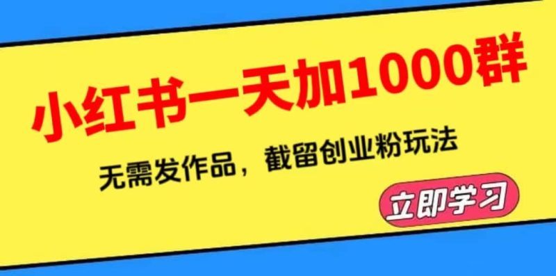 小红书一天加1000群，无需发作品，截留创业粉玩法 （附软件）-创途网