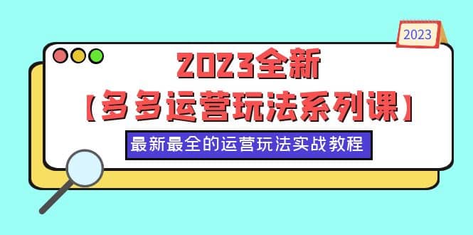 2023全新【多多运营玩法系列课】，最新最全的运营玩法，50节实战教程-创途网