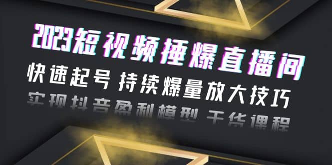 2023短视频捶爆直播间：快速起号 持续爆量放大技巧 实现抖音盈利模型 干货-创途网