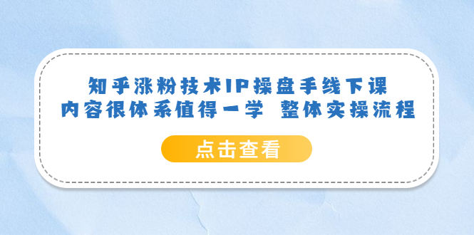 知乎涨粉技术IP操盘手线下课，内容很体系值得一学 整体实操流程-创途网