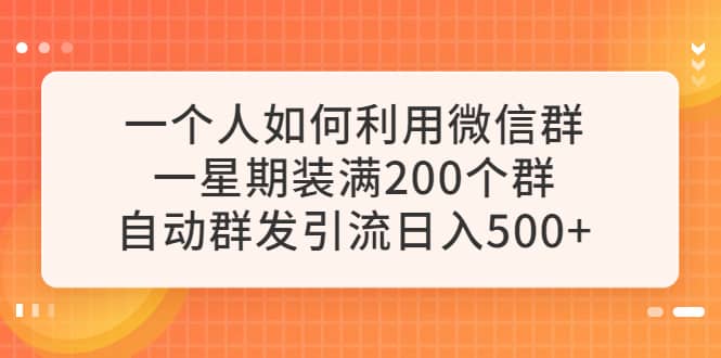 一个人如何利用微信群自动群发引流，一星期装满200个群，日入500+-创途网