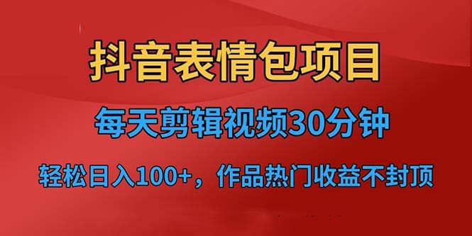 抖音表情包项目，每天剪辑表情包上传短视频平台，日入3位数+已实操跑通-创途网