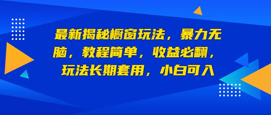 最新揭秘橱窗玩法，暴力无脑，收益必翻，玩法长期套用，小白可入-创途网