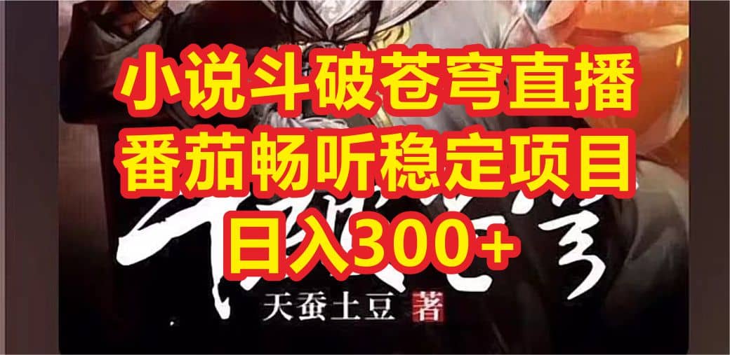 小说斗破苍穹直播，番茄畅听日入300+稳定项目-创途网