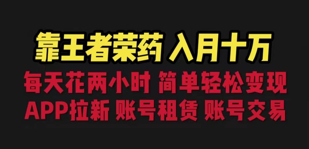 靠王者荣耀，月入十万，每天花两小时。多种变现，拉新、账号租赁，账号交易-创途网