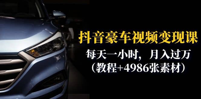 抖音豪车视频变现分享课：每天一小时，月入过万（教程+4986张素材）-创途网