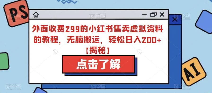 外面收费299的小红书售卖虚拟资料的教程，无脑搬运，轻松日入200+【揭秘】-创途网