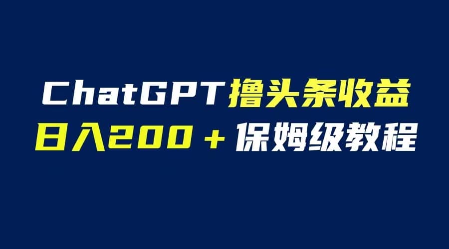 GPT解放双手撸头条收益，日入200保姆级教程，自媒体小白无脑操作-创途网