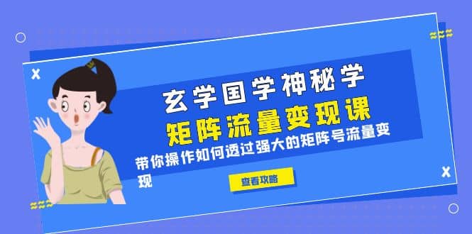 玄学国学神秘学矩阵·流量变现课，带你操作如何透过强大的矩阵号流量变现-创途网