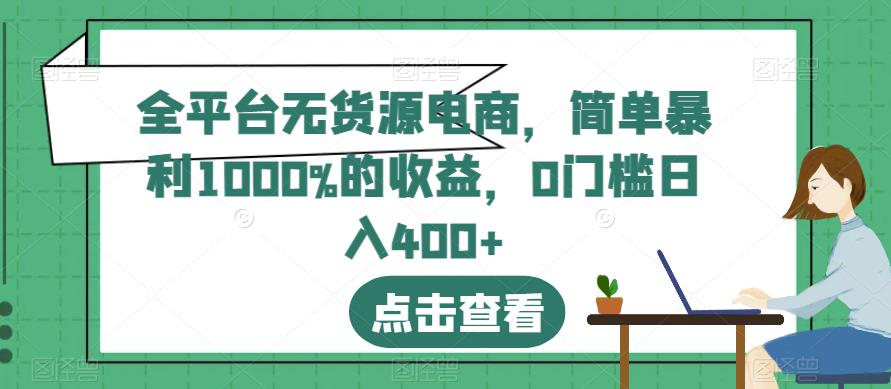 全平台无货源电商，简单暴利1000%的收益，0门槛日入400+【揭秘】-创途网