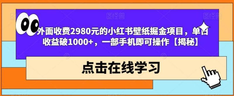 外面收费2980元的小红书壁纸掘金项目，单日收益破1000+，一部手机即可操作【揭秘】-创途网