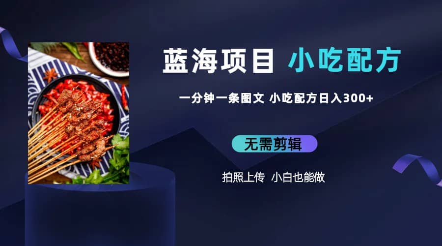蓝海项目一分钟一条图文作品-日入300+小吃配方项目（附 684G小吃配方）-创途网