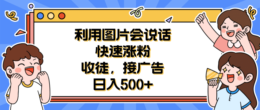 利用会说话的图片快速涨粉，收徒，接广告日入500+-创途网