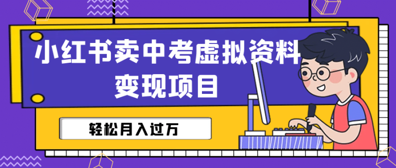 小红书卖中考虚拟资料变现分享课:轻松月入过万(视频+配套资料)-创途网
