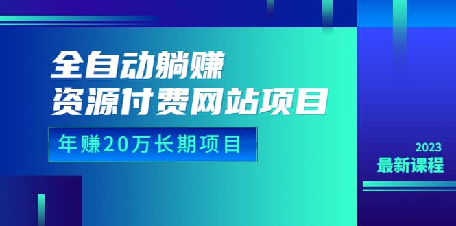 全自动躺赚资源付费网站项目：年赚20万长期项目（详细教程+源码）23年更新-创途网