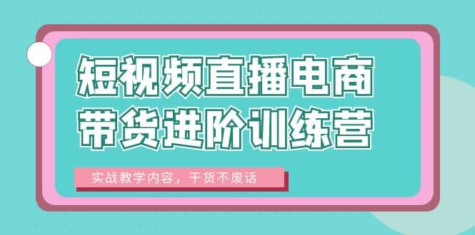 短视频直播电商带货进阶训练营：实战教学内容，干货不废话-创途网