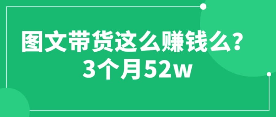 图文带货这么赚钱么? 3个月52W 图文带货运营加强课-创途网