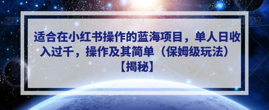 适合在小红书操作的蓝海项目，单人日收入过千，操作及其简单（保姆级玩法）【揭秘】-创途网