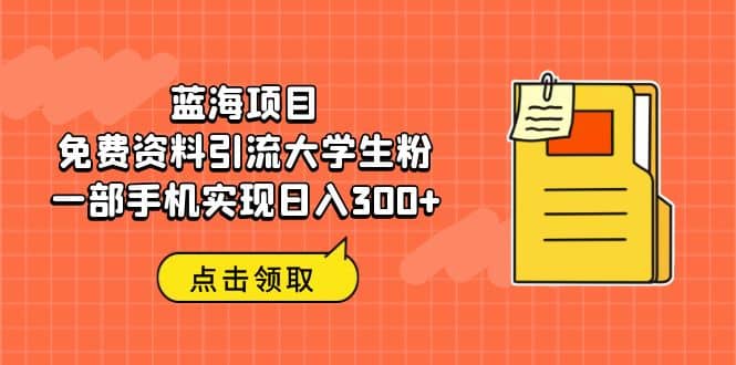 蓝海项目，免费资料引流大学生粉一部手机实现日入300+-创途网
