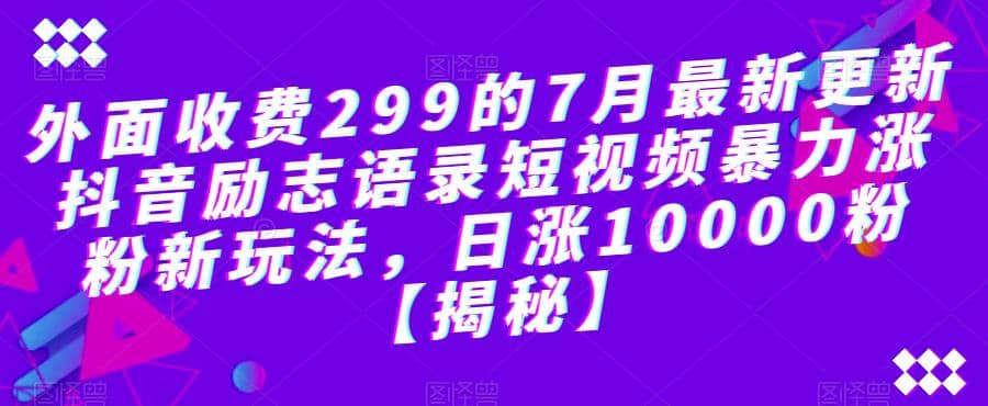 外面收费299的7月最新更新抖音励志语录短视频暴力涨粉新玩法，日涨10000粉【揭秘】-创途网