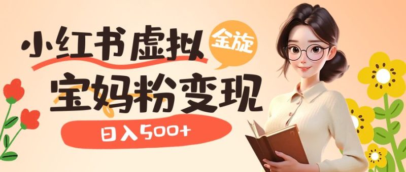 小红书虚拟资源变现升级玩法,宝妈粉多种变现方式,日入500+-创途网