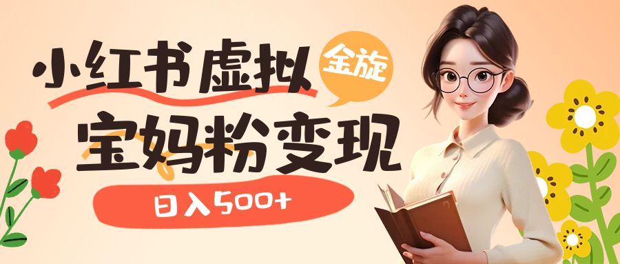 小红书虚拟资源变现升级玩法，宝妈粉多种变现方式，日入500+-创途网