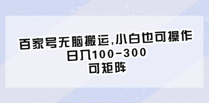 百家号无脑搬运,小白也可操作，日入100-300，可矩阵-创途网