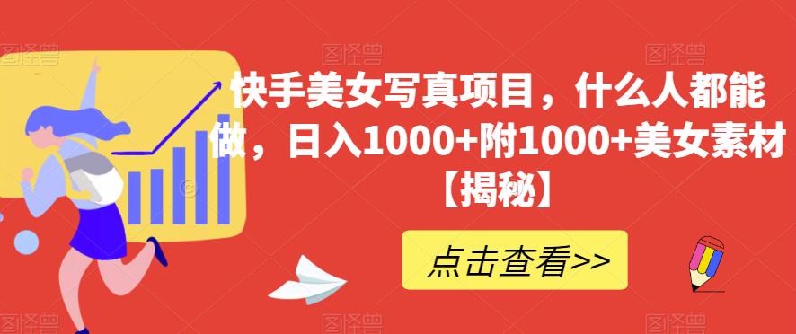 快手美女写真项目，什么人都能做，日入1000+附1000+美女素材【揭秘】-创途网