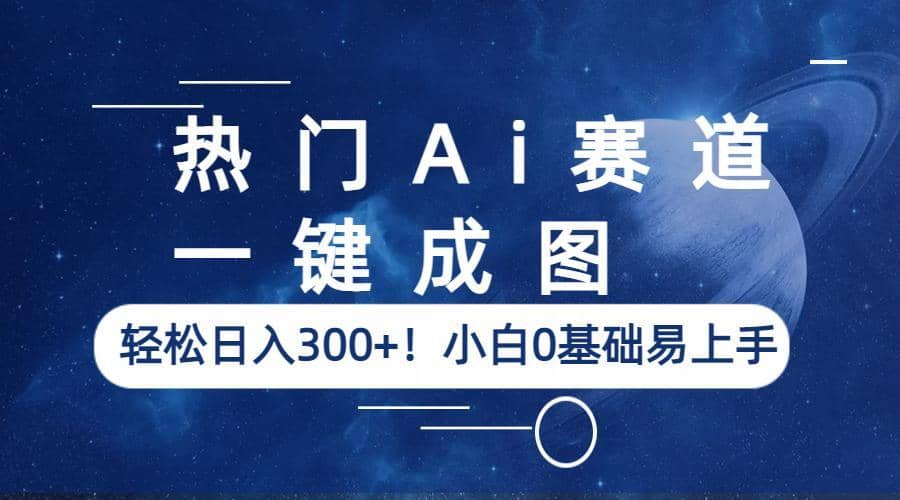 热门Ai赛道，一键成图，轻松日入300+！小白0基础易上手-创途网