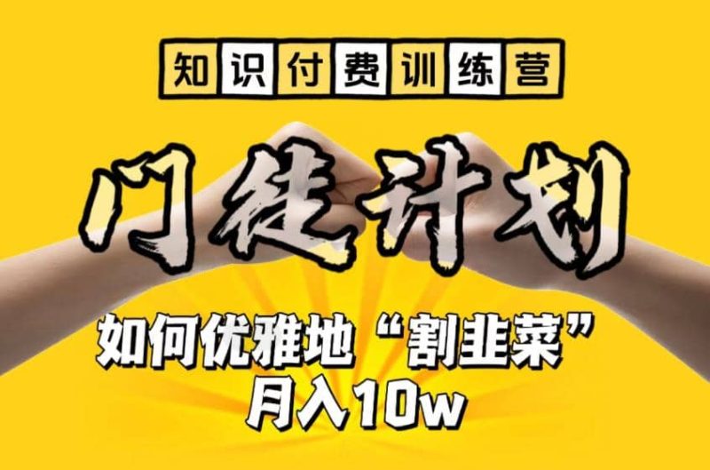 【知识付费训练营】手把手教你优雅地“割韭菜”月入10w-创途网
