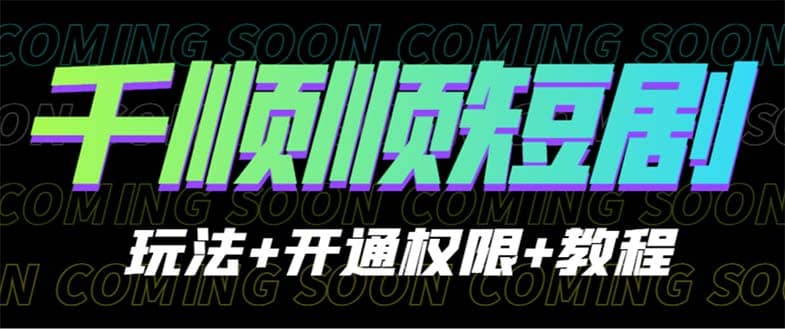 收费800多的千顺顺短剧玩法+开通权限+教程-创途网
