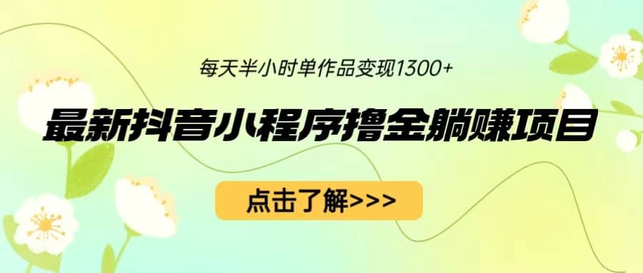 最新抖音小程序撸金躺赚项目，一部手机每天半小时，单个作品变现1300+-创途网