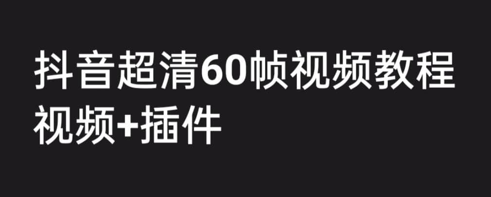 外面收费2300的抖音高清60帧视频教程，学会如何制作视频（教程+插件）-创途网