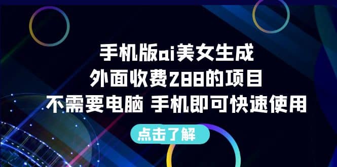 手机版ai美女生成-外面收费288的项目，不需要电脑，手机即可快速使用-创途网