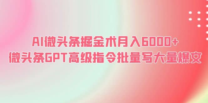 AI微头条掘金术月入6000+ 微头条GPT高级指令批量写大量爆文-创途网