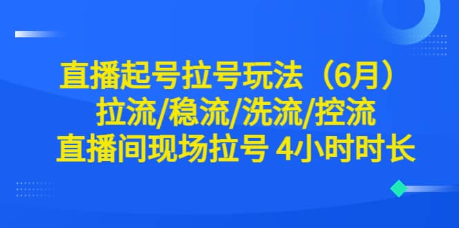 直播起号拉号玩法（6月）拉流/稳流/洗流/控流 直播间现场拉号 4小时时长-创途网