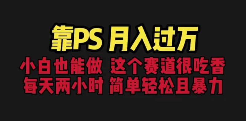 靠PS月入过万 小白做这个赛道很吃香 每天2小时,简单且暴利(教学+170G资料-创途网