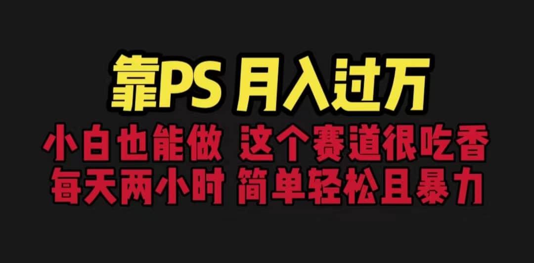 靠PS月入过万 小白做这个赛道很吃香 每天2小时，简单且暴利（教学+170G资料-创途网