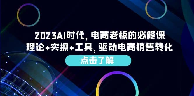2023AI·时代，电商老板的必修课，理论+实操+工具，驱动电商销售转化-创途网