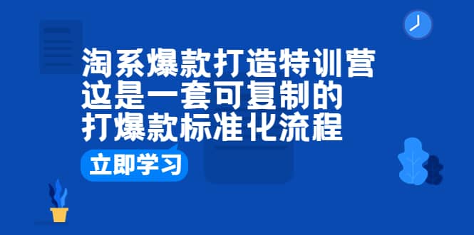 淘系爆款打造特训营：这是一套可复制的打爆款标准化流程-创途网