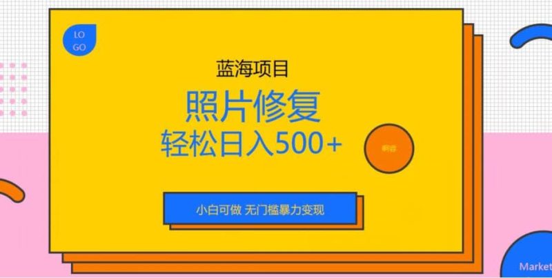 蓝海项目照片修复，轻松日入500+，小白可做无门槛暴力变现【揭秘】-创途网