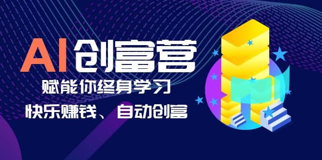 AI学习创富营-AI时代，赋能你终身学习、快乐赚钱、自动创富-创途网
