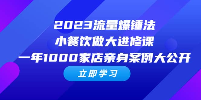 2023流量 爆锤法，小餐饮做大进修课，一年1000家店亲身案例大公开-创途网
