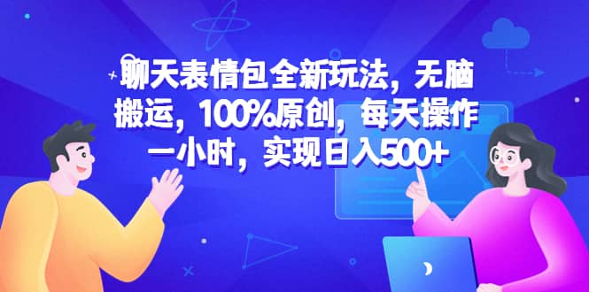 聊天表情包全新玩法，无脑搬运，100%原创，每天操作一小时，实现日入500+-创途网