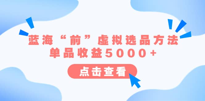 某公众号付费文章《蓝海“前”虚拟选品方法：单品收益5000+》-创途网